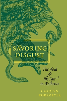 Savoring Disgust: The Foul and the Fair in Aesthetics - Korsmeyer, Carolyn