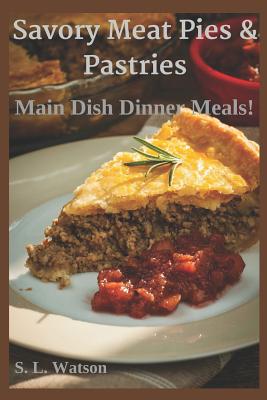 Savory Meat Pies & Pastries: Main Dish Dinner Meals! - Watson, S L