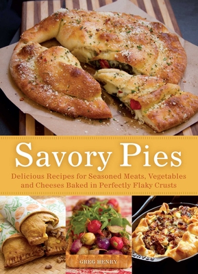 Savory Pies: Delicious Recipes for Seasoned Meats, Vegetables and Cheeses Baked in Perfectly Flaky Pie Crusts - Henry, Greg