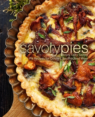 Savory Pies: Enjoy Tasty Savory Pie Recipes for Quiches, Souffls, and More - Press, Booksumo