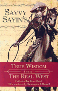 Savvy Sayin's: True Wisdom from the Real West