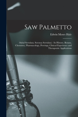 Saw Palmetto: (sabal Serrulata. Serenoa Serrulata): Its History, Botany, Chemistry, Pharmacology, Provings, Clinical Experience and Therapeutic Applications - Hale, Edwin Moses 1829-1899