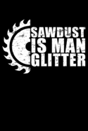 Sawdust Is Man Glitter: Woodworking Notebook to Write in, 6x9, Lined, 120 Pages Journal