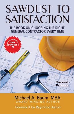 Sawdust to Satisfaction: How to Choose the Right General Contractor Every Time! - Baum, Michael A