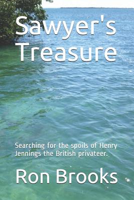 Sawyer's Treasure: Searching for the spoils of Henry Jennings the British privateer. - Brooks, Ron