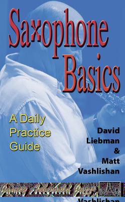 Saxophone Basics -- A Daily Practice Guide - Liebman, David, and Vashlishan, Matt