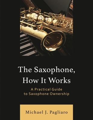 Saxophone, How It Works: A Practical Guide to Saxophone Ownership - Pagliaro, Michael J