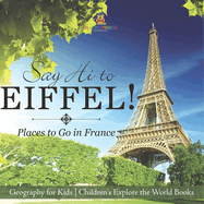 Say Hi to Eiffel! Places to Go in France - Geography for Kids Children's Explore the World Books