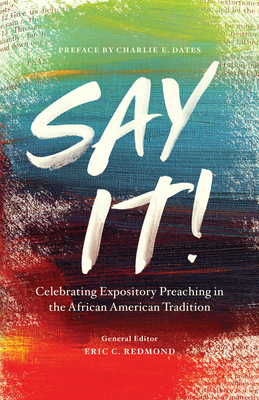 Say It!: Celebrating Expository Preaching in the African American Tradition - Redmond, Eric C (Editor), and Dates, Charlie (Foreword by)