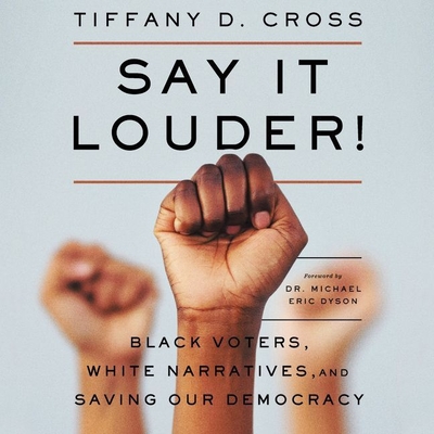 Say It Louder!: Black Voters, White Narratives, and Saving Our Democracy - Cross, Tiffany (Read by), and Nixon, Leon (Foreword by)