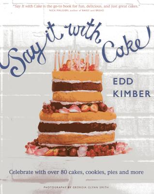 Say It with Cake: Celebrate with Over 80 Cakes, Cookies, Pies, and More - Kimber, Edd