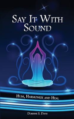 Say It With Sound: Hum, Harmonize and Heal - Davis, Dorinne S