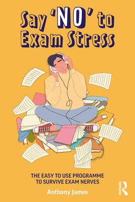 Say 'No' to Exam Stress: The Easy to Use Programme to Survive Exam Nerves - James, Anthony