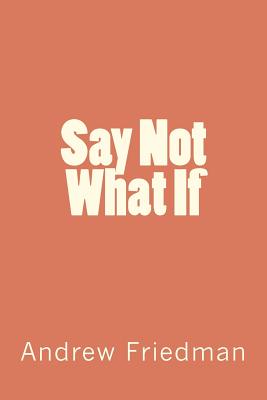 Say Not "What If" - Friedman