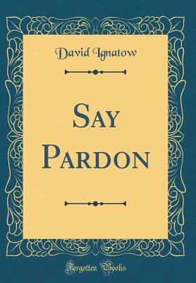 Say Pardon (Classic Reprint) - Ignatow, David