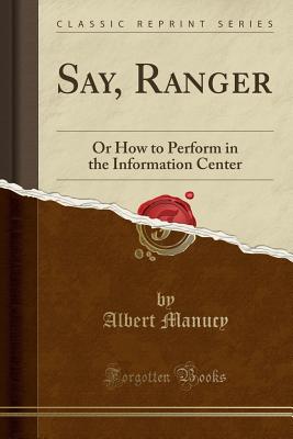 Say, Ranger: Or How to Perform in the Information Center (Classic Reprint) - Manucy, Albert