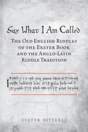 Say What I Am Called: The Old English Riddles of the Exeter Book & the Anglo-Latin Riddle Tradition