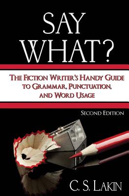Say What?: The Fiction Writer's Handy Guide to Grammar, Punctuation, and Word Usage - Lakin, C S