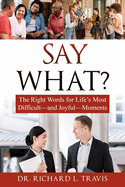 Say What: The Right Words for Life's Most Difficult--and Joyful--Moments