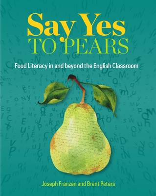 Say Yes to Pears: Food Literacy in and Beyond the English Classroom - Franzen, Joseph, and Peters, Brent