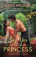 Say Yes to the Princess: A Hidden Royals Novel