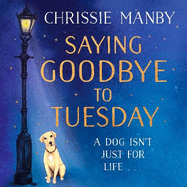 Saying Goodbye to Tuesday: A heart-warming and uplifting novel for anyone who has ever loved a dog