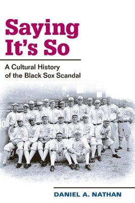 Saying It's So: A Cultural History of the Black Sox Scandal - Nathan, Daniel A