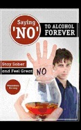 Saying ?no? to Alcohol Forever: Stay Sober and Feel Great