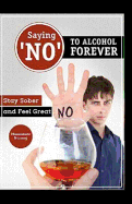 Saying ?no? to Alcohol Forever: Stay Sober and Feel Great