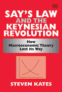 Say's Law and the Keynesian Revolution: How Macroeconomic Theory Lost Its Way - Kates, Steven