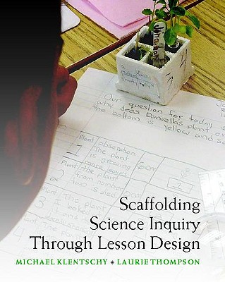 Scaffolding Science Inquiry Through Lesson Design - Klentschy, Michael, and Thompson, Laurie