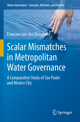 Scalar Mismatches in Metropolitan Water Governance: A Comparative Study of So Paulo and Mexico City - van den Brandeler, Francine