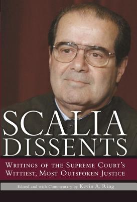 Scalia Dissents: Writings of the Supreme Court's Wittiest, Most Outspoken Justice - Ring, Kevin A (Editor), and Scalia, Antonin