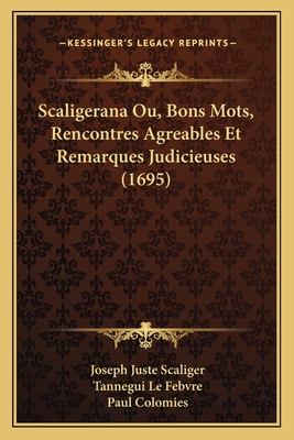 Scaligerana Ou, Bons Mots, Rencontres Agreables Et Remarques Judicieuses (1695) - Scaliger, Joseph Juste, and Febvre, Tannegui Le, and Colomies, Paul