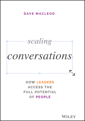 Scaling Conversations: How Leaders Access the Full Potential of People - MacLeod, Dave