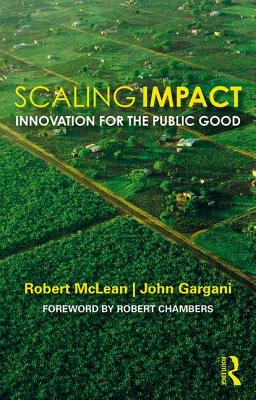 Scaling Impact: Innovation for the Public Good - McLean, Robert, and Gargani, John, and Chambers, Robert (Foreword by)