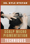 Scalp Micropigmentation Techniques: Advanced Applications For Fuller, Natural-Looking Hair, Effective Solutions For Thinning, Balding, And Alopecia