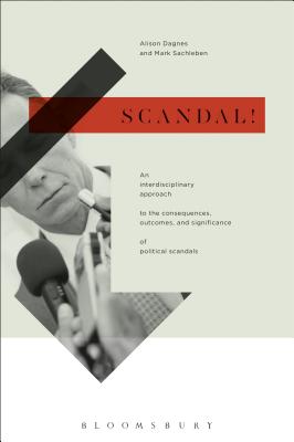 Scandal!: An Interdisciplinary Approach to the Consequences, Outcomes, and Significance of Political Scandals - Dagnes, Alison (Editor), and Sachleben, Mark (Editor)