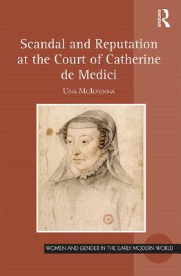 Scandal and Reputation at the Court of Catherine de Medici - McIlvenna, Una