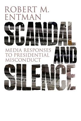 Scandal and Silence: Media Responses to Presidential Misconduct - Entman, Robert M.