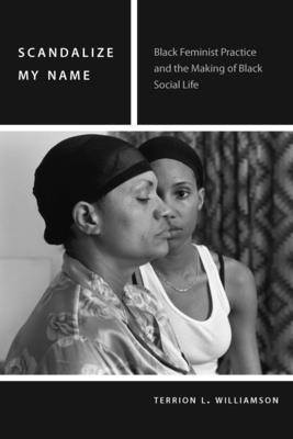 Scandalize My Name: Black Feminist Practice and the Making of Black Social Life - Williamson, Terrion L