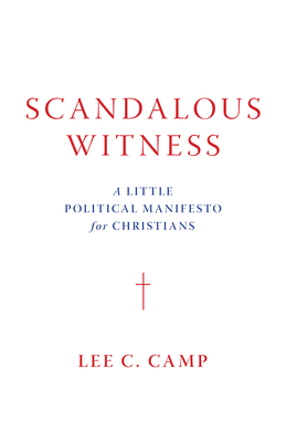 Scandalous Witness: A Little Political Manifesto for Christians - Camp, Lee C