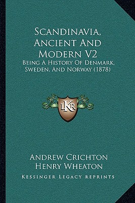 Scandinavia, Ancient And Modern V2: Being A History Of Denmark, Sweden, And Norway (1878) - Crichton, Andrew, and Wheaton, Henry