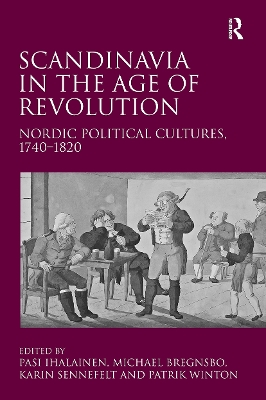 Scandinavia in the Age of Revolution: Nordic Political Cultures, 1740-1820 - Bregnsbo, Michael, and Ihalainen, Pasi (Editor), and Winton, Patrik