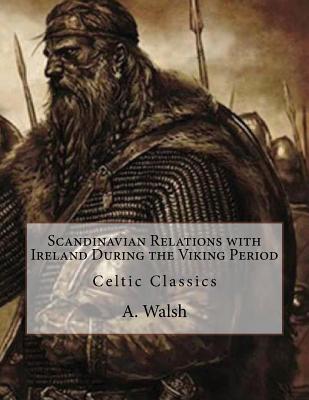 Scandinavian Relations with Ireland During the Viking Period: Celtic Classics - Walsh, A