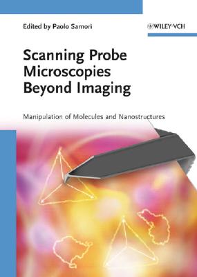 Scanning Probe Microscopies Beyond Imaging: Manipulation of Molecules and Nanostructures - Samori, Paolo (Editor), and Samor?, Paolo (Editor)