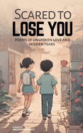 Scared to Lose You; Poems of Unspoken Love and Hidden Fears