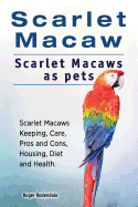 Scarlet Macaw. Scarlet Macaws as Pets. Scarlet Macaws Keeping, Care, Pros and Cons, Housing, Diet and Health.
