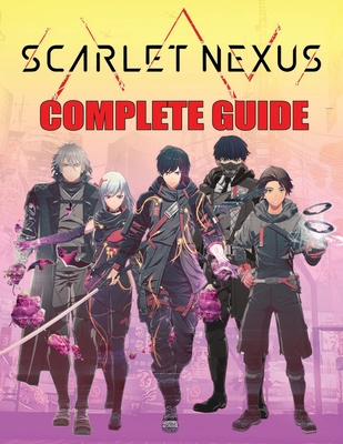 Scarlet Nexus: COMPLETE GUIDE: Best Tips, Tricks, Walkthroughs and Strategies to Become a Pro Player - Pomales, Brett