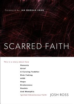 Scarred Faith: This Is a Story about How Honesty, Grief, a Cursing Toddler, Risk-Taking, Aids, Hope, Brokenness, Doubts, and Memphis Ignited Adventurous Faith - Ross, Josh, and Cron, Ian Morgan (Foreword by)